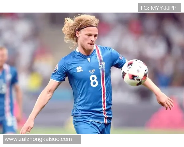 冰岛足球明星球员风采与成就探析从古尔达到哈德尔 冰岛足球明星球员风采与成就探析从古尔达到哈德尔