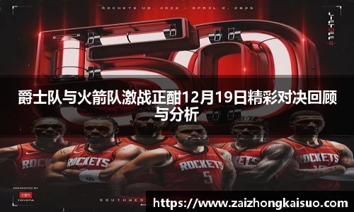 爵士队与火箭队激战正酣12月19日精彩对决回顾与分析
