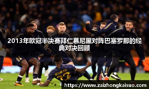 2013年欧冠半决赛拜仁慕尼黑对阵巴塞罗那的经典对决回顾