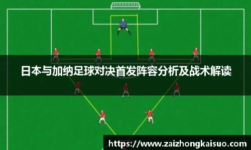 日本与加纳足球对决首发阵容分析及战术解读