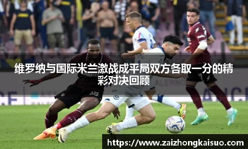维罗纳与国际米兰激战成平局双方各取一分的精彩对决回顾