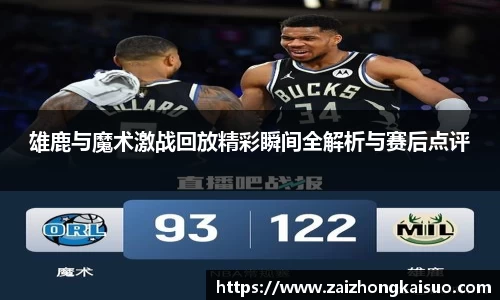 雄鹿与魔术激战回放精彩瞬间全解析与赛后点评